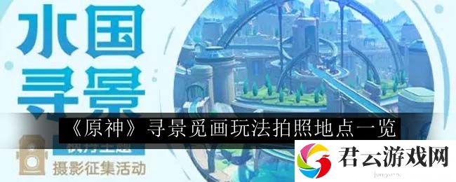 原神寻景觅画玩法拍照地点一览 充分利用游戏中的多人合作功能