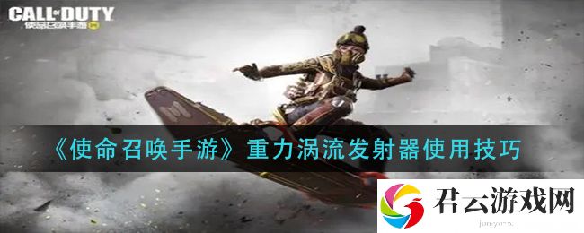 使命召唤手游重力涡流发射器使用技巧诺布攻略