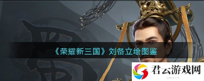荣耀新三国刘备立绘图鉴诺布攻略