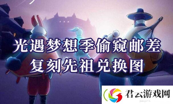 光遇偷窥邮差复刻先祖兑换物品是什么