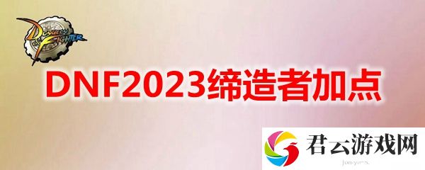 DNF2023缔造者怎么加点