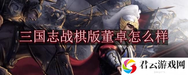 三国志战棋版董卓怎么样
