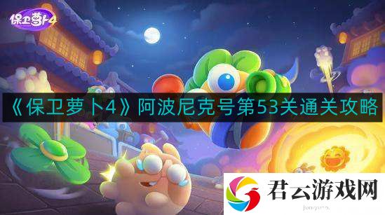 保卫萝卜4阿波尼克号第53关怎么通关