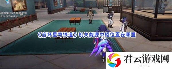 崩坏星穹铁道机关能源中枢位置在哪里猫扑攻略