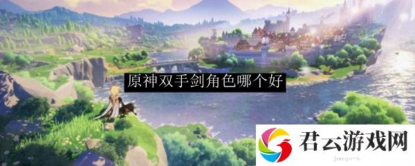 原神双手剑角色哪个好