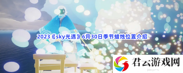 2023sky光遇6月30日季节蜡烛位置介绍猫扑攻略