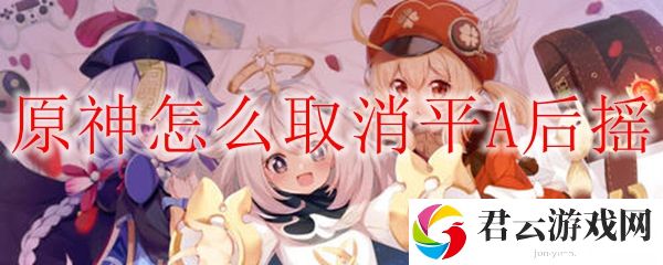 原神取消平A后摇方法