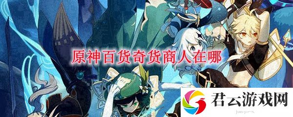 原神百货奇货商人在哪