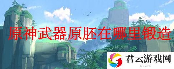 原神武器原胚在哪里锻造