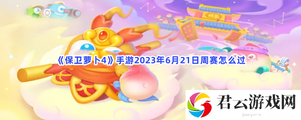 《保卫萝卜4》手游2023年6月21日周赛怎么过
