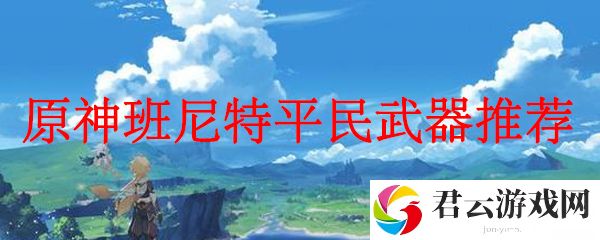原神班尼特平民武器推荐