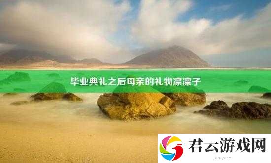 毕业典礼之后母亲的礼物在线看：感人瞬间与温馨回忆，完整视频分享
