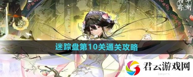 物华弥新迷踪盘第10关通关攻略：游戏问题与故障解决指南猫扑攻略