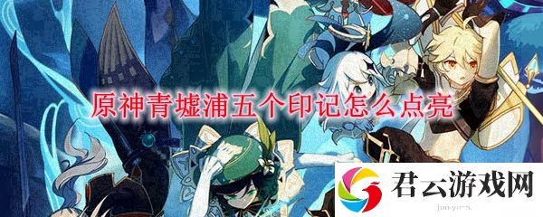 原神青墟浦五个印记怎么点亮