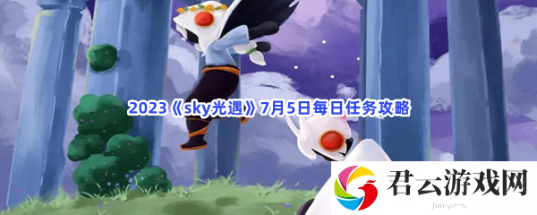 2023sky光遇7月5日每日任务攻略猫扑攻略