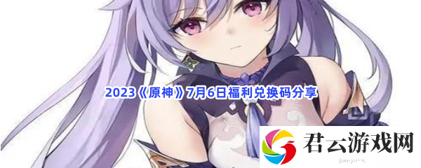 2023原神7月6日福利兑换码分享猫扑攻略