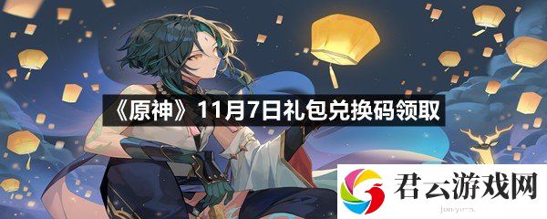 原神11月7日礼包兑换码是多少-原神11月7日礼包兑换码领取一览[图文]