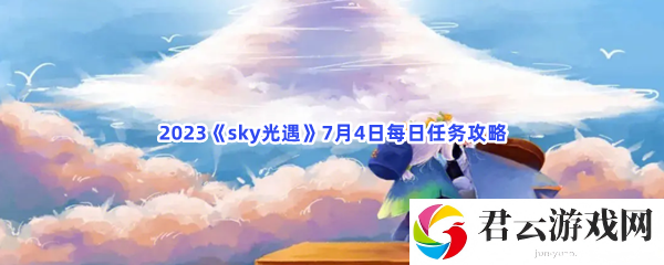 2023sky光遇7月4日每日任务攻略猫扑攻略