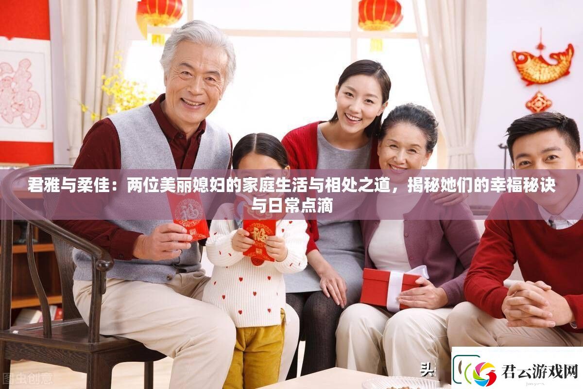 君雅与柔佳：两位美丽媳妇的家庭生活与相处之道-揭秘她们的幸福秘诀与日常点滴