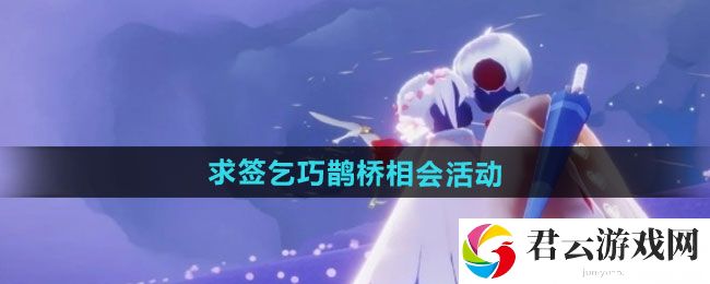 光遇求签乞巧鹊桥相会活动玩法：稀有材料获取方案猫扑攻略