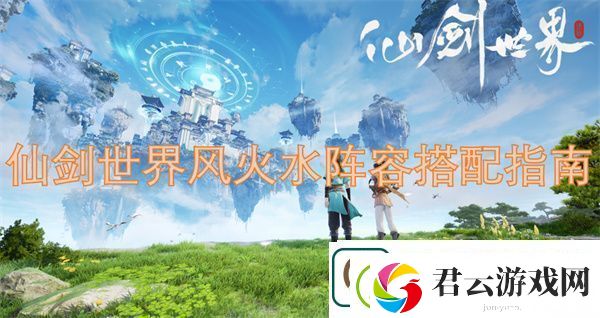 仙剑世界风火水阵容搭配指南