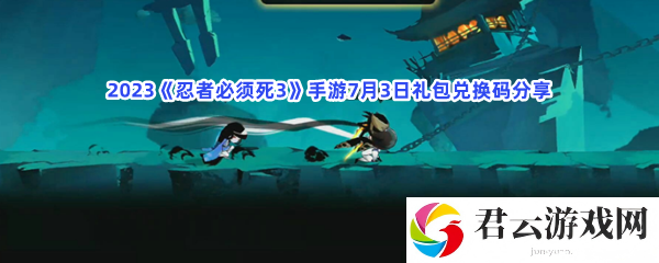 2023忍者必须死3手游7月3日礼包兑换码分享猫扑攻略