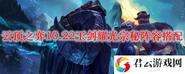 LOL云顶之弈10.22玉剑耀光宗秘阵容搭配推荐