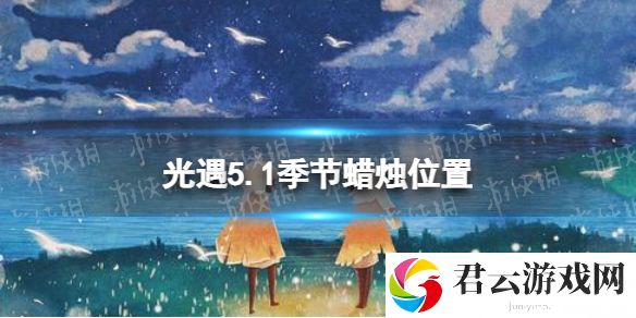 光遇5月1日季节蜡烛在哪5.1季节蜡烛位置2023