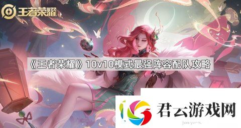 王者荣耀10v10模式最强阵容配队是哪些英雄-不懂的看-王者荣耀攻略资讯诺布攻略
