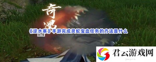 逆水寒手游完成灵蛇宝血任务的方法是什么猫扑攻略