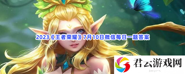 2023王者荣耀7月10日微信每日一题答案猫扑攻略