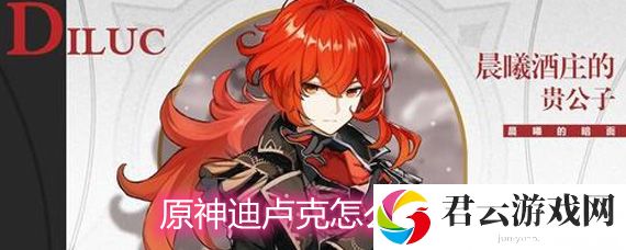 原神迪卢克武器圣遗物天赋详解诺布攻略