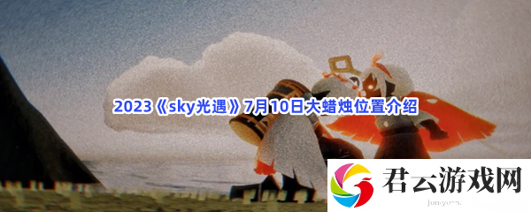 2023sky光遇7月10日大蜡烛位置介绍猫扑攻略