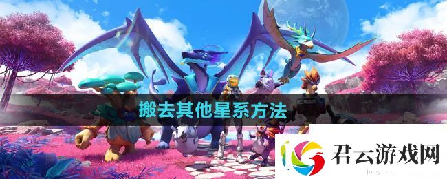创造吧我们的星球怎么搬家-搬家方法及注意事项-创造吧我们的星球攻略资讯诺布攻略