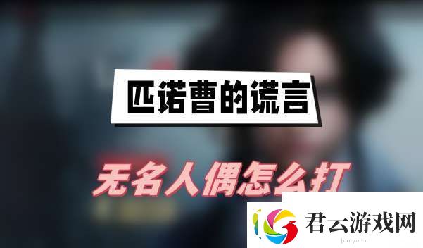 匹诺曹的谎言无名人偶怎么打-匹诺曹的谎言无名人偶打法技巧详解诺布攻略