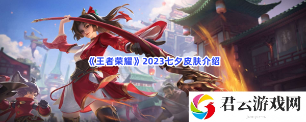王者荣耀2023七夕皮肤介绍猫扑攻略