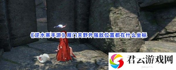 《逆水寒手游》雁门关野外强敌位置都在什么坐标