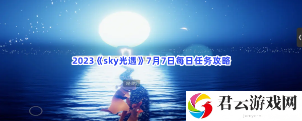 2023sky光遇7月7日每日任务攻略猫扑攻略