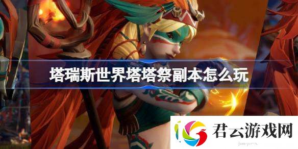 塔瑞斯世界塔塔祭副本怎么玩-塔瑞斯世界塔塔祭新版本活动介绍诺布攻略