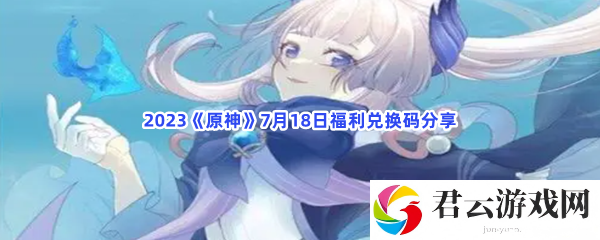 2023原神7月18日福利兑换码分享猫扑攻略