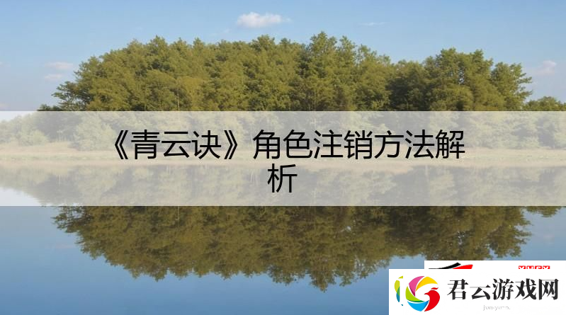青云诀角色注销方法解析：青云诀怎么注销角色诺布攻略