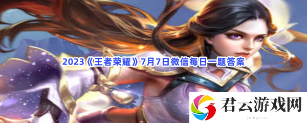2023王者荣耀7月7日微信每日一题答案猫扑攻略