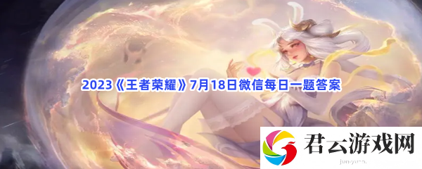 2023王者荣耀7月18日微信每日一题答案猫扑攻略