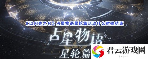以闪亮之名占星物语星轮篇活动什么时候结束猫扑攻略