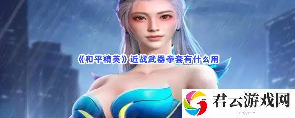 和平精英近战武器拳套有什么用猫扑攻略