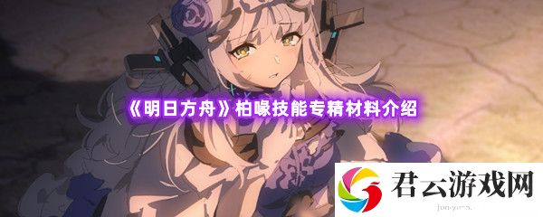 明日方舟柏喙技能专精材料介绍