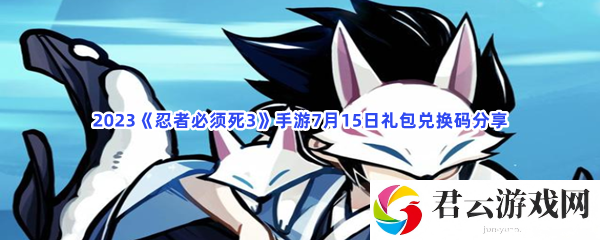 2023《忍者必须死3》手游7月15日礼包兑换码分享