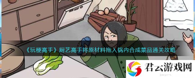 玩梗高手厨艺高手将原材料拖入锅内合成菜品通关攻略