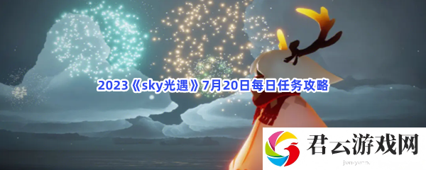 2023sky光遇7月20日每日任务攻略猫扑攻略