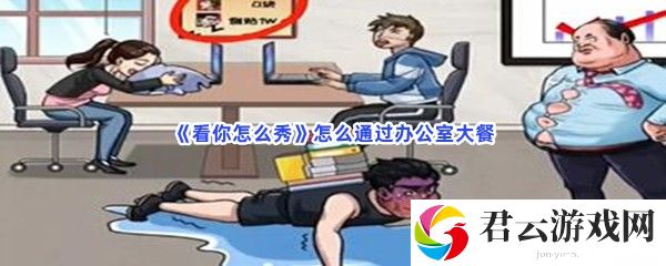 看你怎么秀怎么通过办公室大餐猫扑攻略